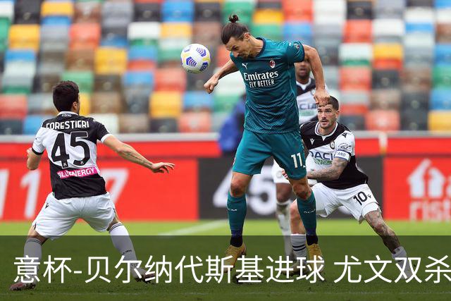 意杯-贝尔纳代斯基进球 尤文双杀佛罗伦萨进决赛